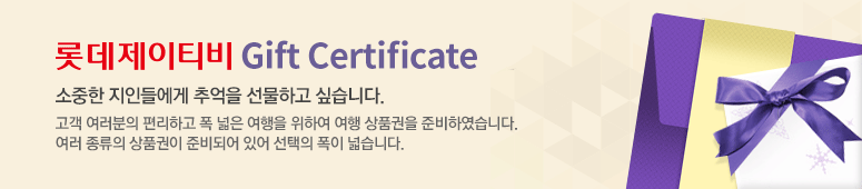 LOTTE JTB Gift Certificate 소중한 지인들에게 추억을 선물하고 싶습니다. 롯데 제이티비에서는 고객 여러분의 편리하고 폭 넓은 여행을 위하여 여행 상품권을준비하였습니다. 여러 종류의 상품권이 준비되어 있어 선택의 폭이 넓습니다.